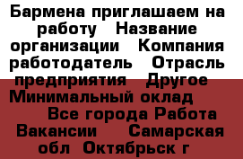 Бармена приглашаем на работу › Название организации ­ Компания-работодатель › Отрасль предприятия ­ Другое › Минимальный оклад ­ 15 000 - Все города Работа » Вакансии   . Самарская обл.,Октябрьск г.